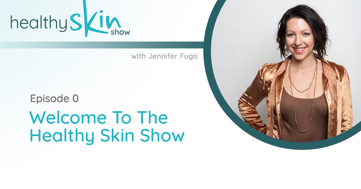 The Healthy Skin Show 000: Welcome To The Healthy Skin Show w/ Skin Rash Expert Jennifer Fugo