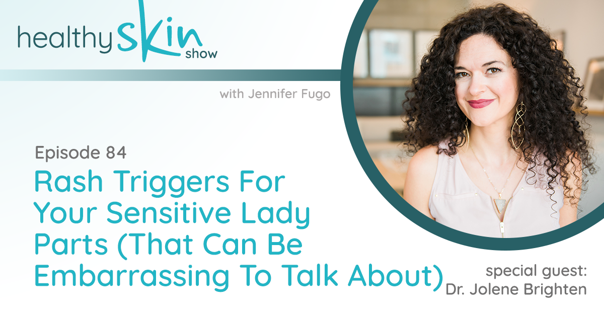 084: Rash Triggers For Your Sensitive Lady Parts (That Can Be Embarrassing To Talk About) w/ Dr. Jolene Brighten