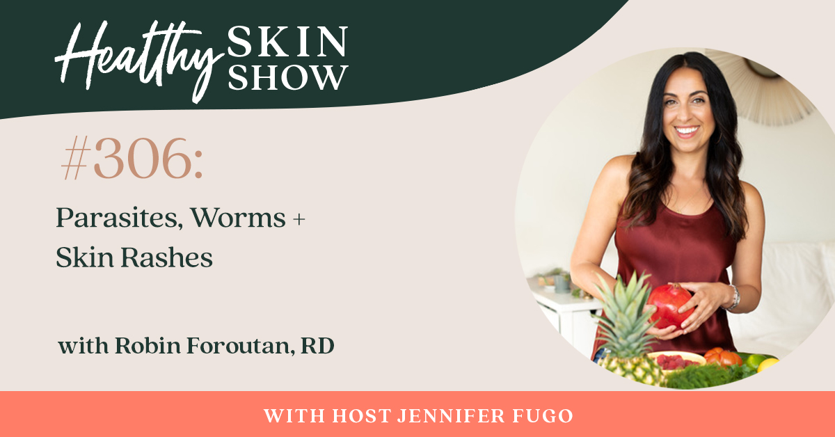 306: Parasites, Worms + Skin Rashes w/ Robin Foroutan, RD